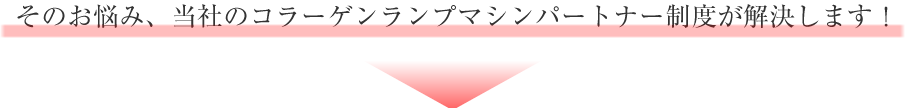 コラーゲンランプマシンパートナー制度が解決します