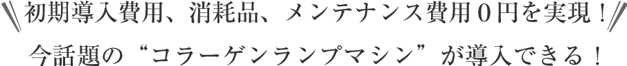 導入費用０円でコラーゲンランプマシンを導入できる